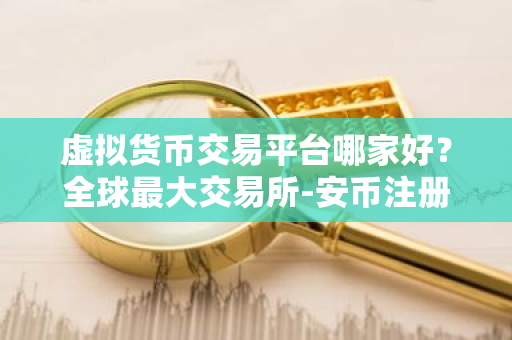 虚拟货币交易平台哪家好?全球最大交易所-安币注册-第1张图片-ZBLOG 虚拟货币交易平台哪家好?全球最大交易所-安币注册-第1张图片-ZBLOG