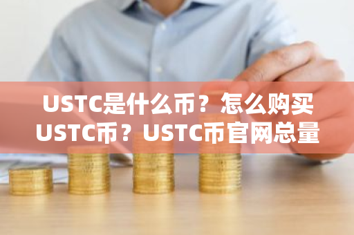 USTC是什么币？怎么购买USTC币？USTC币官网总量和币种概念介绍
