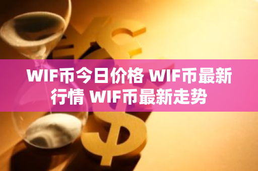 WIF币今日价格 WIF币最新行情 WIF币最新走势