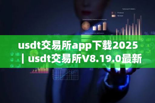 usdt交易所app下载2025｜usdt交易所V8.19.0最新版下载安装