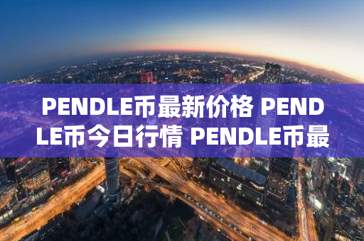 PENDLE币最新价格 PENDLE币今日行情 PENDLE币最新消息