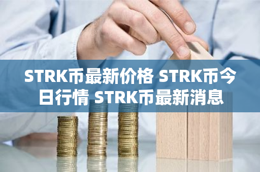 STRK币最新价格 STRK币今日行情 STRK币最新消息