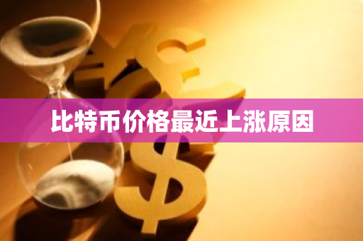 比特币价格最近上涨原因