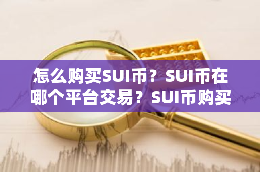 怎么购买SUI币？SUI币在哪个平台交易？SUI币购买交易教程