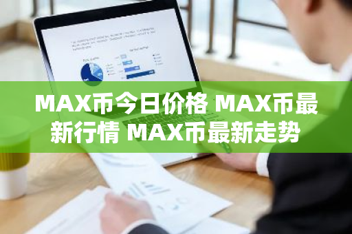 MAX币今日价格 MAX币最新行情 MAX币最新走势-第1张图片-ZBLOG MAX币今日价格 MAX币最新行情 MAX币最新走势-第1张图片-ZBLOG