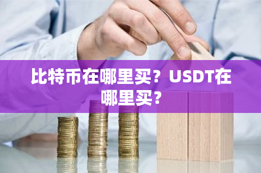 比特币在哪里买？USDT在哪里买？