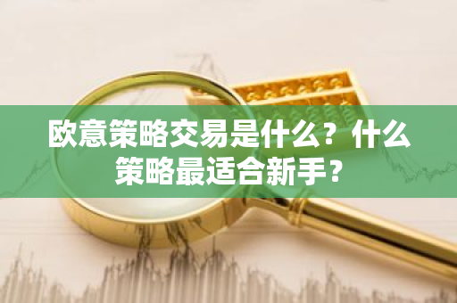 欧意策略交易是什么?什么策略最适合新手?-第1张图片-ZBLOG 欧意策略交易是什么?什么策略最适合新手?-第1张图片-ZBLOG