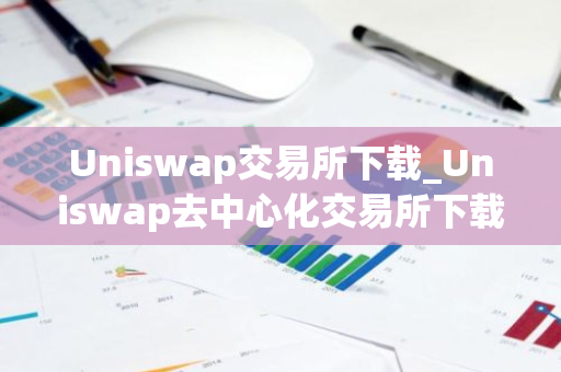 Uniswap交易所下载_Uniswap去中心化交易所下载