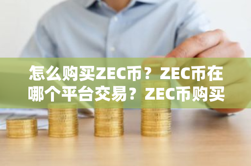 怎么购买ZEC币？ZEC币在哪个平台交易？ZEC币购买交易教程
