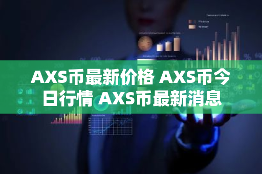 AXS币最新价格 AXS币今日行情 AXS币最新消息