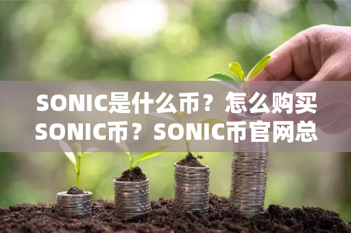 SONIC是什么币？怎么购买SONIC币？SONIC币官网总量和币种概念介绍