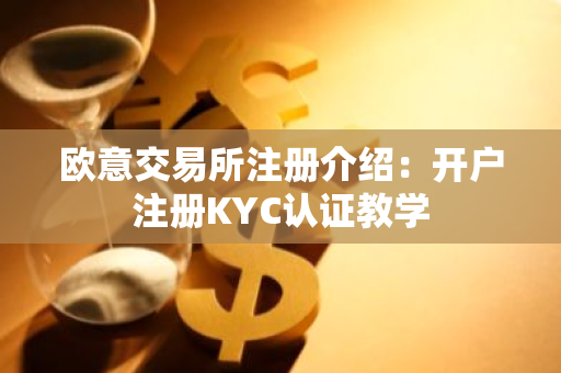 欧意交易所注册介绍：开户注册KYC认证教学