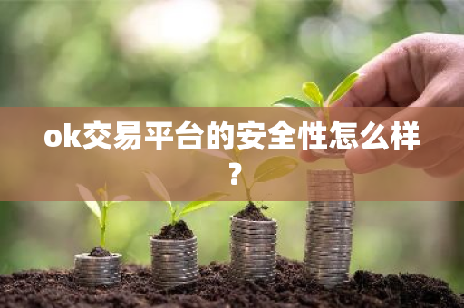 ok交易平台的安全性怎么样？