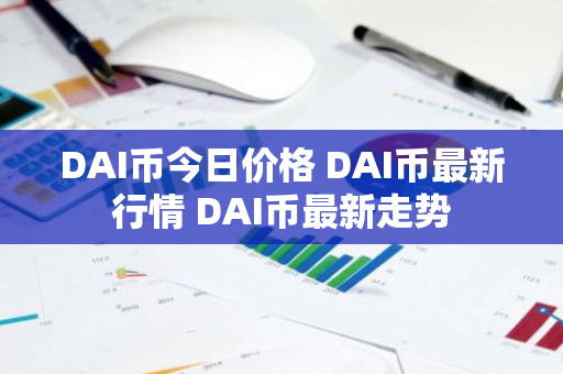 DAI币今日价格 DAI币最新行情 DAI币最新走势