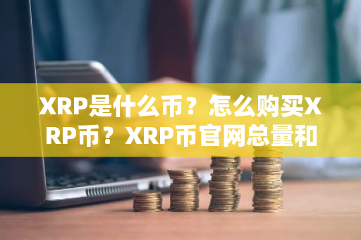 XRP是什么币？怎么购买XRP币？XRP币官网总量和币种概念介绍