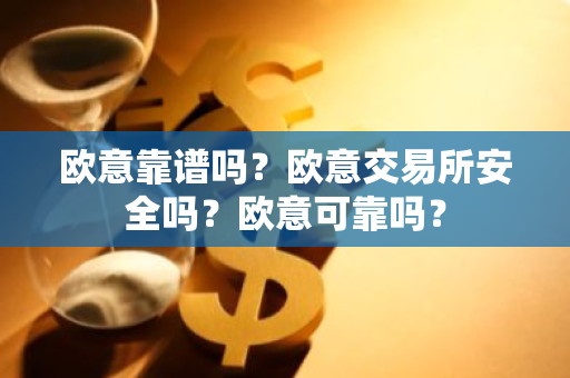 欧意靠谱吗?欧意交易所安全吗?欧意可靠吗?-第1张图片-ZBLOG 欧意靠谱吗?欧意交易所安全吗?欧意可靠吗?-第1张图片-ZBLOG