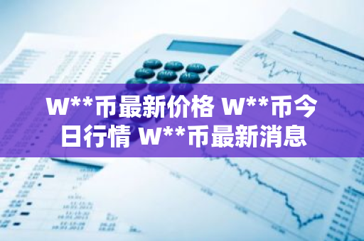 W**币最新价格 W**币今日行情 W**币最新消息