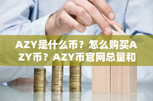 AZY是什么币？怎么购买AZY币？AZY币官网总量和币种概念介绍