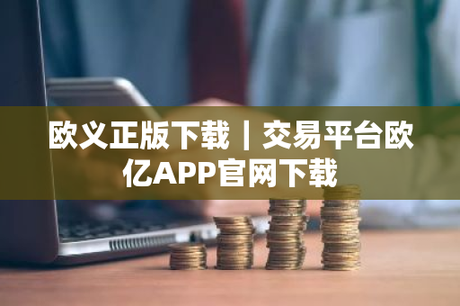 欧义正版下载｜交易平台欧亿APP官网下载