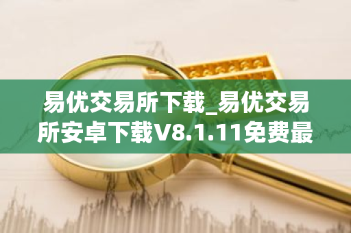 易优交易所下载_易优交易所安卓下载V8.1.11免费最新版本下载