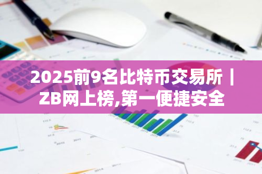 2025前9名比特币交易所｜ZB网上榜,第一便捷安全