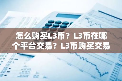 怎么购买L3币?L3币在哪个平台交易?L3币购买交易教程-第1张图片-ZBLOG 怎么购买L3币?L3币在哪个平台交易?L3币购买交易教程-第1张图片-ZBLOG