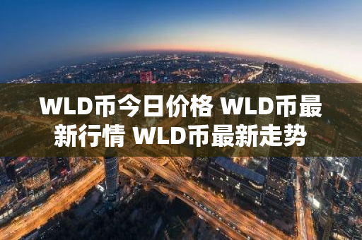 WLD币今日价格 WLD币最新行情 WLD币最新走势-第1张图片-ZBLOG WLD币今日价格 WLD币最新行情 WLD币最新走势-第1张图片-ZBLOG