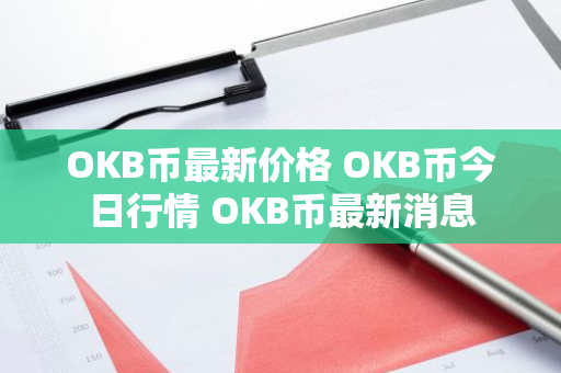 OKB币最新价格 OKB币今日行情 OKB币最新消息-第1张图片-ZBLOG OKB币最新价格 OKB币今日行情 OKB币最新消息-第1张图片-ZBLOG