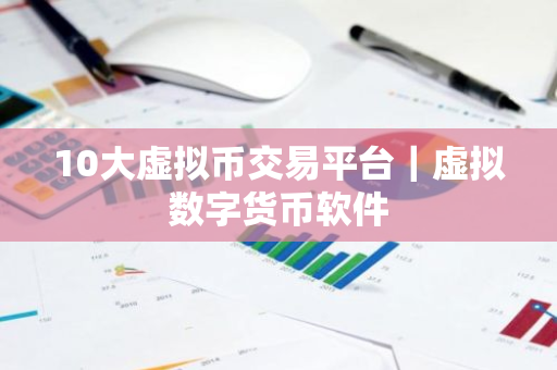 10大虚拟币交易平台｜虚拟数字货币软件