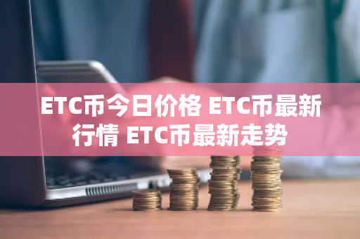 ETC币今日价格 ETC币最新行情 ETC币最新走势-第1张图片-ZBLOG ETC币今日价格 ETC币最新行情 ETC币最新走势-第1张图片-ZBLOG