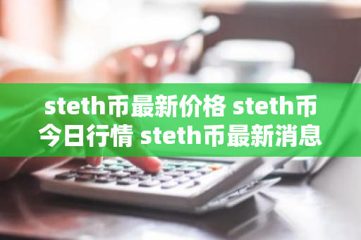 steth币最新价格 steth币今日行情 steth币最新消息