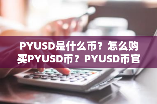 PYUSD是什么币？怎么购买PYUSD币？PYUSD币官网总量和币种概念介绍