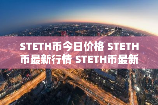 STETH币今日价格 STETH币最新行情 STETH币最新走势