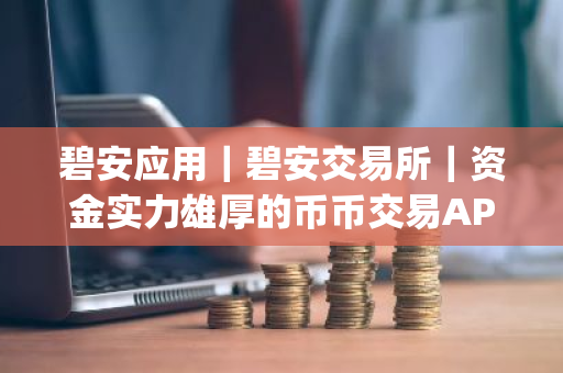 碧安应用|碧安交易所|资金实力雄厚的币币交易APPapp-第1张图片-ZBLOG 碧安应用|碧安交易所|资金实力雄厚的币币交易APPapp-第1张图片-ZBLOG