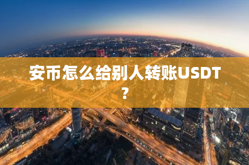安币怎么给别人转账USDT?