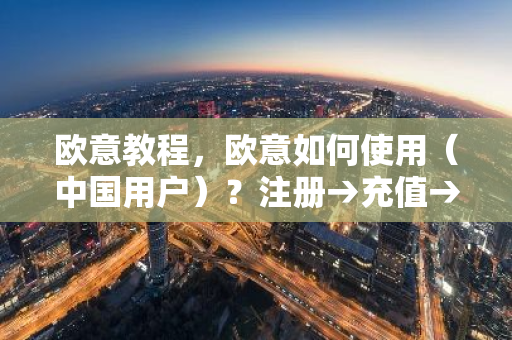 欧意教程，欧意如何使用（中国用户）？注册→充值→提现→交易