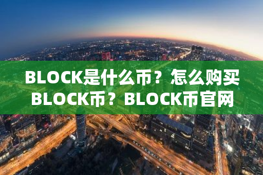 BLOCK是什么币？怎么购买BLOCK币？BLOCK币官网总量和币种概念介绍