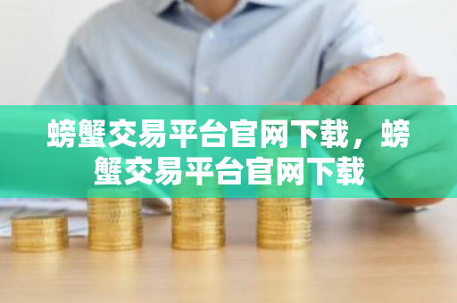 螃蟹交易平台官网下载，螃蟹交易平台官网下载