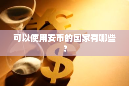 可以使用安币的国家有哪些？