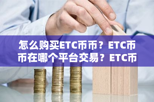 怎么购买ETC币币?ETC币币在哪个平台交易?ETC币币购买交易教程-第1张图片-ZBLOG 怎么购买ETC币币?ETC币币在哪个平台交易?ETC币币购买交易教程-第1张图片-ZBLOG