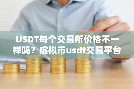 USDT每个交易所价格不一样吗?虚拟币usdt交易平台-第1张图片-ZBLOG USDT每个交易所价格不一样吗?虚拟币usdt交易平台-第1张图片-ZBLOG