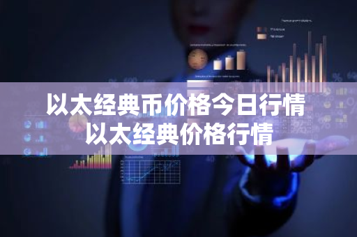 以太经典币价格今日行情 以太经典价格行情
