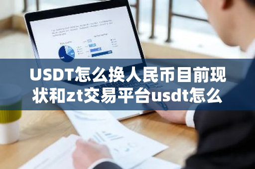 USDT怎么换人民币目前现状和zt交易平台usdt怎么换人民币详细介绍-第1张图片-ZBLOG USDT怎么换人民币目前现状和zt交易平台usdt怎么换人民币详细介绍-第1张图片-ZBLOG