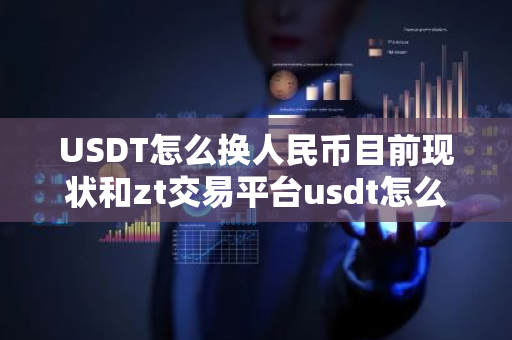 USDT怎么换人民币目前现状和zt交易平台usdt怎么换人民币详细介绍