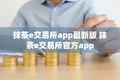 抹茶e交易所app最新版 抹茶e交易所官方app