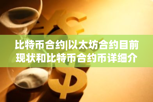 比特币合约|以太坊合约目前现状和比特币合约币详细介绍