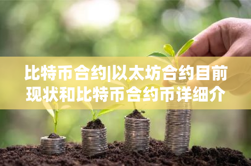 比特币合约|以太坊合约目前现状和比特币合约币详细介绍