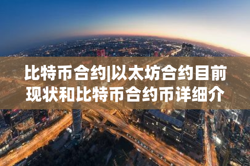 比特币合约|以太坊合约目前现状和比特币合约币详细介绍-第1张图片-ZBLOG