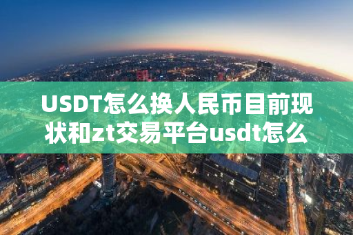 USDT怎么换人民币目前现状和zt交易平台usdt怎么换人民币详细介绍-第1张图片-ZBLOG USDT怎么换人民币目前现状和zt交易平台usdt怎么换人民币详细介绍-第1张图片-ZBLOG