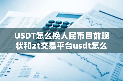 USDT怎么换人民币目前现状和zt交易平台usdt怎么换人民币详细介绍-第1张图片-ZBLOG USDT怎么换人民币目前现状和zt交易平台usdt怎么换人民币详细介绍-第1张图片-ZBLOG